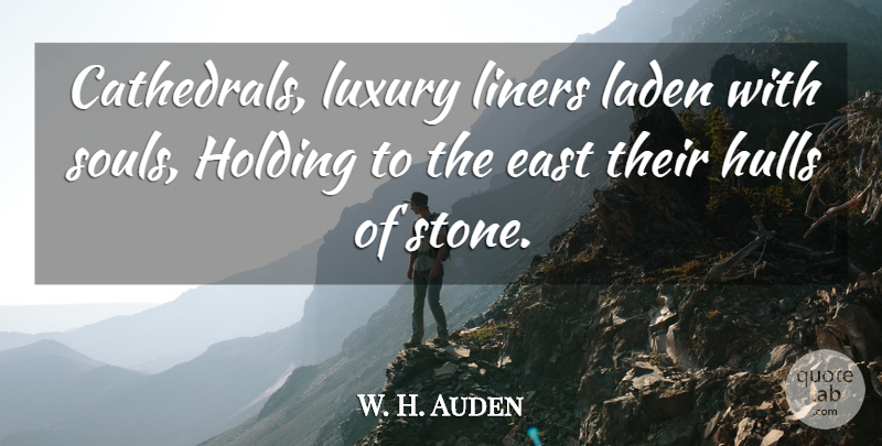 W. H. Auden Quote About Luxury, Soul, Stones: Cathedrals Luxury Liners Laden With...