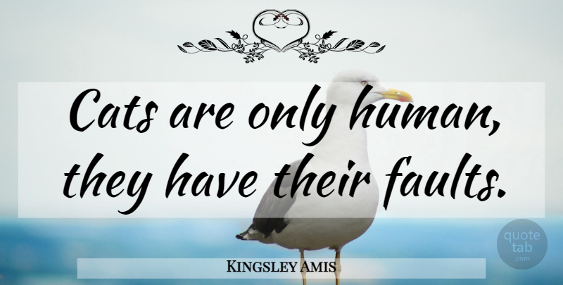 Kingsley Amis Quote About Cat, Faults, Humans: Cats Are Only Human They...