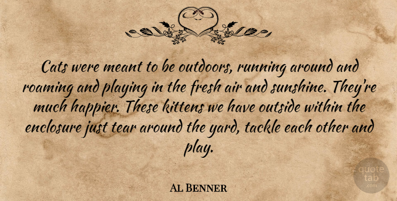 Al Benner Quote About Air, Cats, Fresh, Meant, Outside: Cats Were Meant To Be...