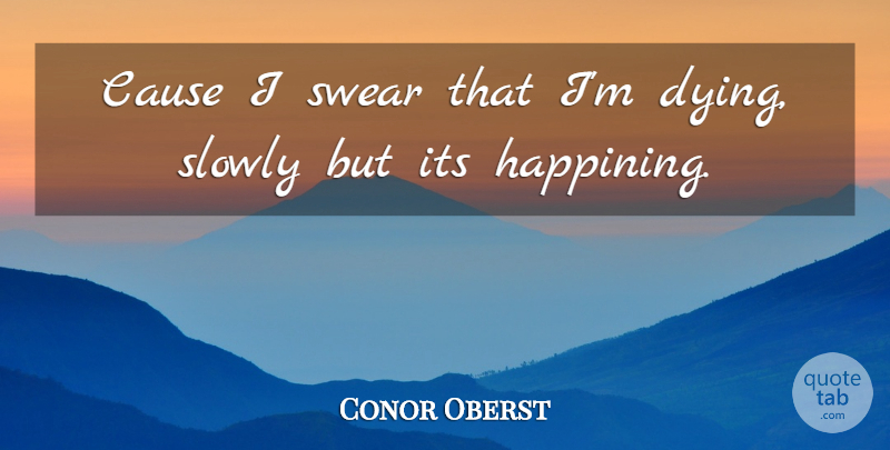 Conor Oberst Quote About Cause, Slowly, Swear: Cause I Swear That Im...