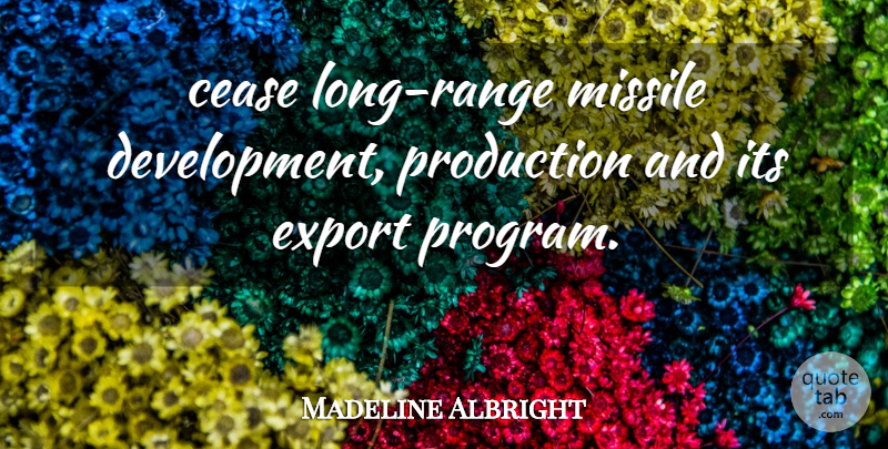 Madeline Albright Quote About Cease, Export, Missile, Production: Cease Long Range Missile Development...