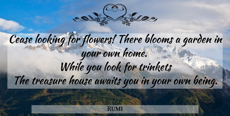 Rumi Quote About Flower, Home, Garden: Cease Looking For Flowers There...