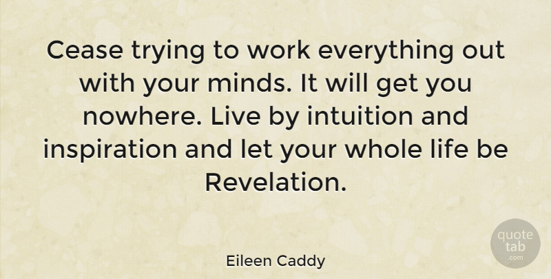 Eileen Caddy Quote About Positive, Inspiration, Intuition: Cease Trying To Work Everything...