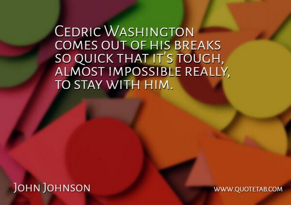 John Johnson Quote About Almost, Breaks, Impossible, Quick, Stay: Cedric Washington Comes Out Of...