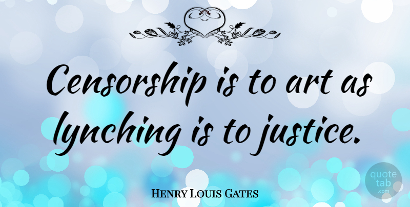Henry Louis Gates Quote About Art, Lynching, Justice: Censorship Is To Art As...