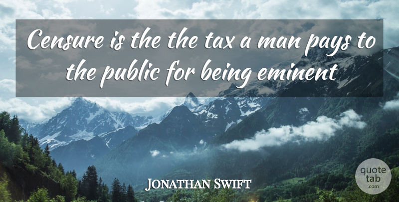 Jonathan Swift Quote About Censure, Eminent, Man, Pays, Public: Censure Is The The Tax...