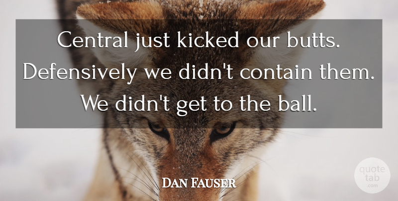 Dan Fauser Quote About Central, Contain, Kicked: Central Just Kicked Our Butts...