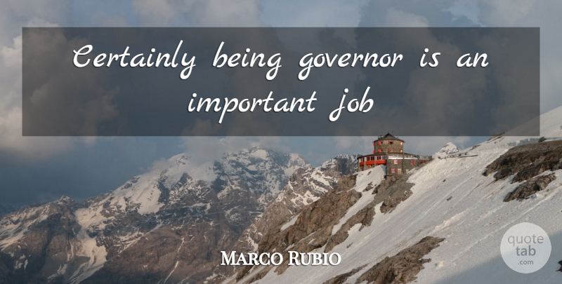 Marco Rubio Quote About Jobs, Important, Governors: Certainly Being Governor Is An...