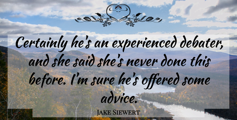 Jake Siewert Quote About Advice, Certainly, Offered, Sure: Certainly Hes An Experienced Debater...
