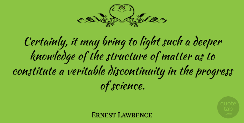 Ernest Lawrence Quote About Bring, Constitute, Deeper, Knowledge, Matter: Certainly It May Bring To...