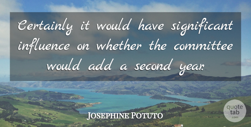 Josephine Potuto Quote About Add, Certainly, Committee, Influence, Second: Certainly It Would Have Significant...