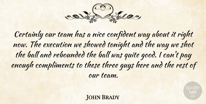 John Brady Quote About Ball, Certainly, Compliments, Confident, Execution: Certainly Our Team Has A...