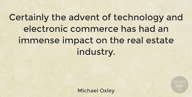 Michael Oxley Quote About Real, Technology, Impact: Certainly The Advent Of Technology...