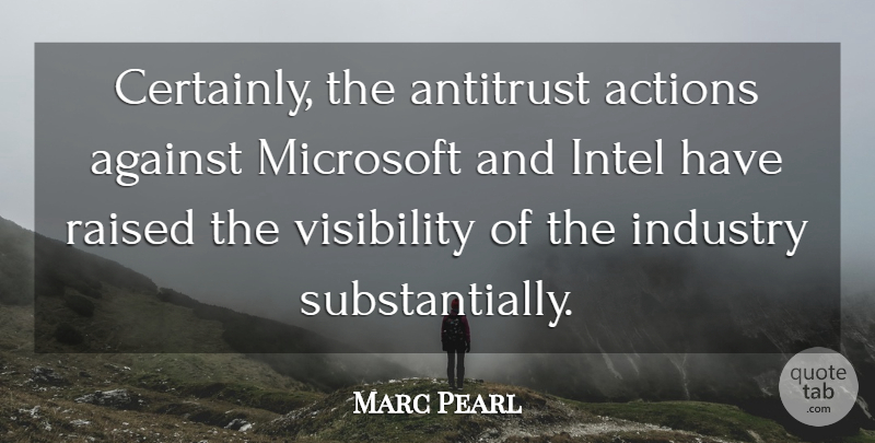 Marc Pearl Quote About Actions, Against, Industry, Intel, Microsoft: Certainly The Antitrust Actions Against...