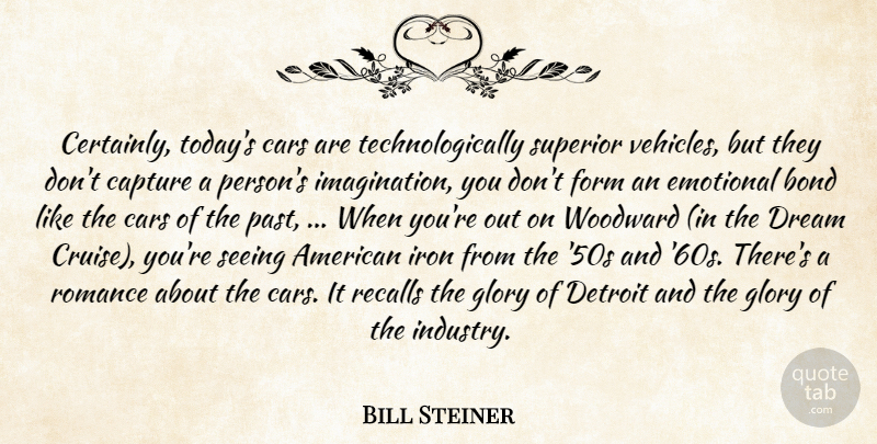 Bill Steiner Quote About Bond, Capture, Cars, Detroit, Dream: Certainly Todays Cars Are Technologically...