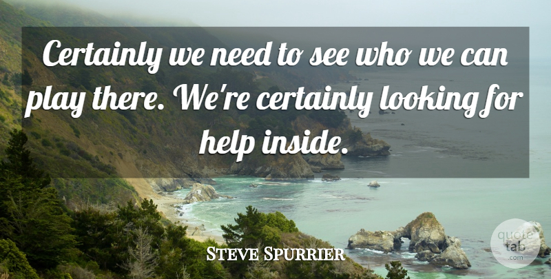 Steve Spurrier Quote About Certainly, Help, Looking: Certainly We Need To See...