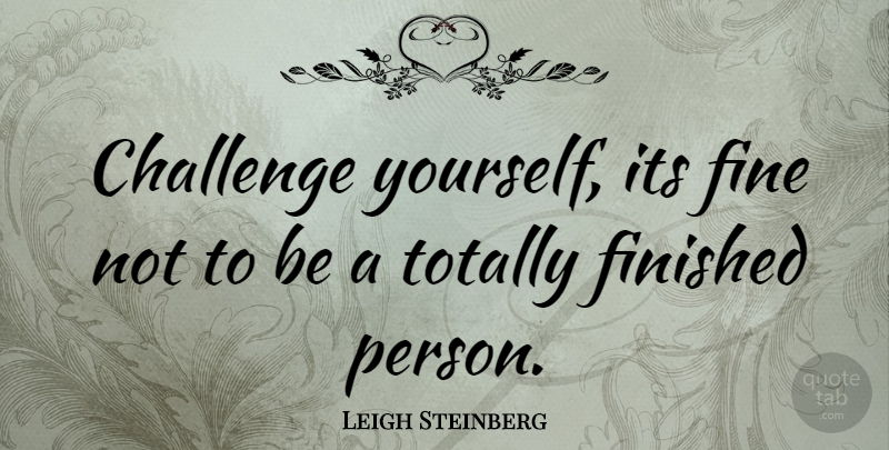 Leigh Steinberg Quote About Challenges, Challenge Yourself, Fine: Challenge Yourself Its Fine Not...