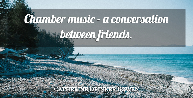 Catherine Drinker Bowen Quote About Friendship, Conversation, Chamber Music: Chamber Music A Conversation Between...
