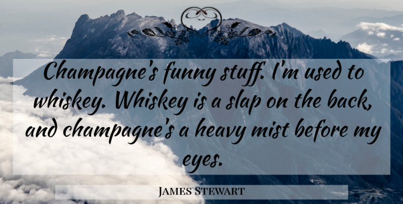 James Stewart Quote About Eye, Scotch Whisky, Stuff: Champagnes Funny Stuff Im Used...