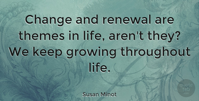 Susan Minot Quote About Change, Life, Renewal, Themes, Throughout: Change And Renewal Are Themes...