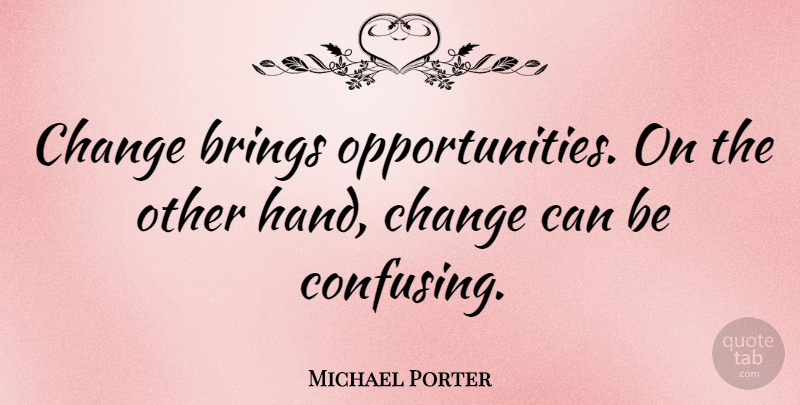 Michael Porter Quote About Opportunity, Hands, Confusing: Change Brings Opportunities On The...