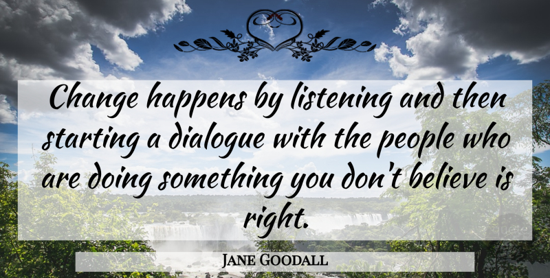 Jane Goodall Quote About Change, Leadership, Believe: Change Happens By Listening And...