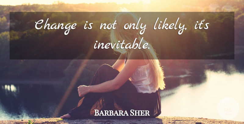 Barbara Sher Quote About Change, Inevitable Change, Inevitable: Change Is Not Only Likely...