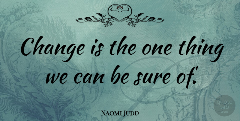 Naomi Judd Quote About One Thing: Change Is The One Thing...