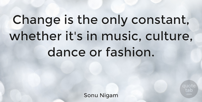 Sonu Nigam Quote About Change, Music, Whether: Change Is The Only Constant...
