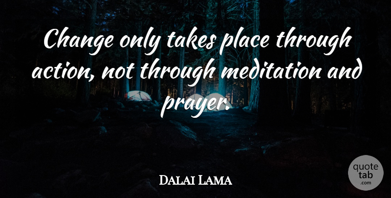 Dalai Lama Quote About Wisdom, Prayer, Meditation: Change Only Takes Place Through...