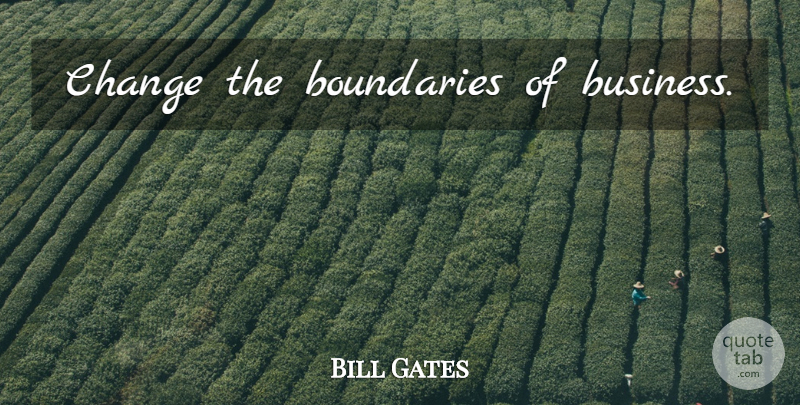 Bill Gates Quote About Boundaries: Change The Boundaries Of Business...