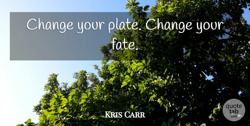 Kris Carr Quote About Fate, Plates: Change Your Plate Change Your...
