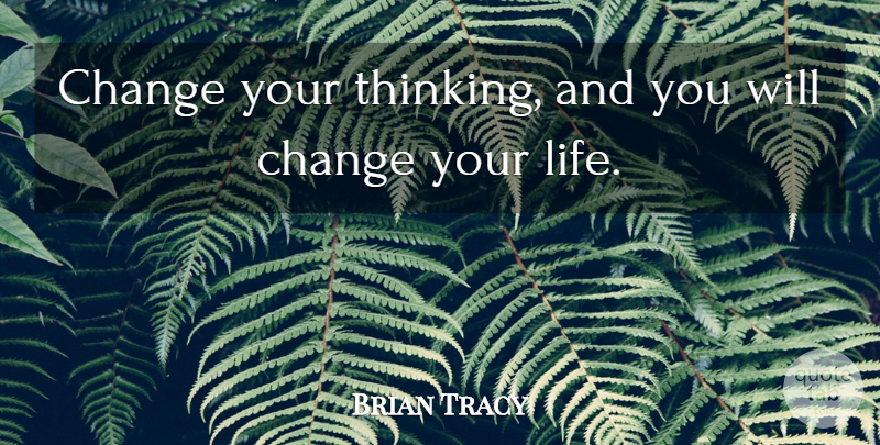 Brian Tracy Quote About Thinking, Changing Your Life: Change Your Thinking And You...
