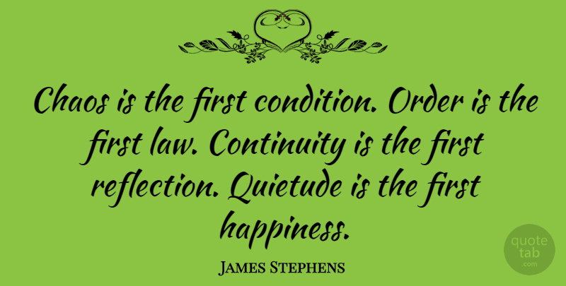James Stephens Quote About Chaos, Continuity, Happiness, Order: Chaos Is The First Condition...