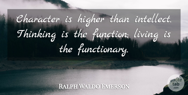 Ralph Waldo Emerson Quote About Character, Thinking, Function: Character Is Higher Than Intellect...
