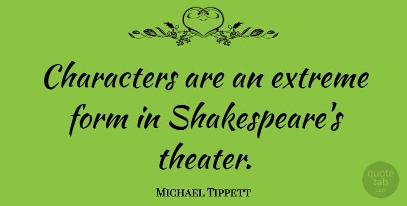 Michael Tippett Quote About Character, Form, Theater: Characters Are An Extreme Form...