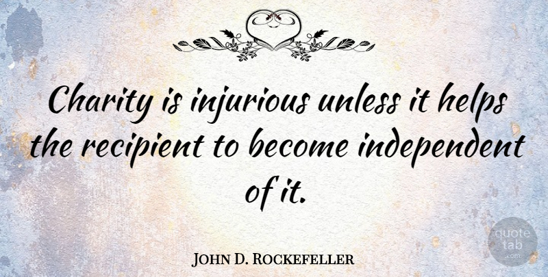 John D. Rockefeller Quote About Motivational, Independent, Charity: Charity Is Injurious Unless It...