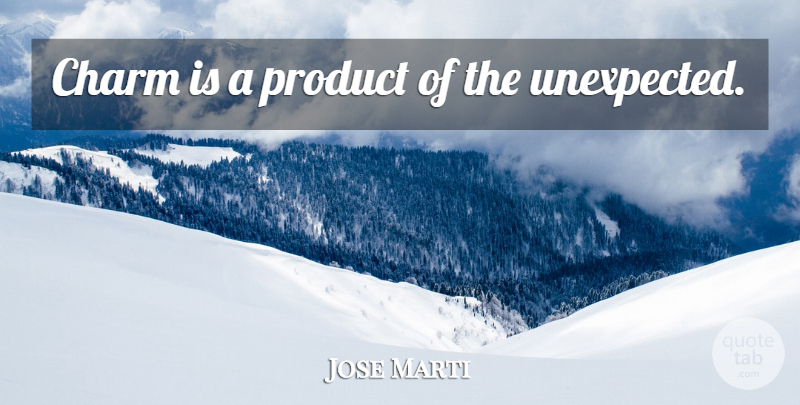 Jose Marti Quote About Unexpected, Charm, Products: Charm Is A Product Of...