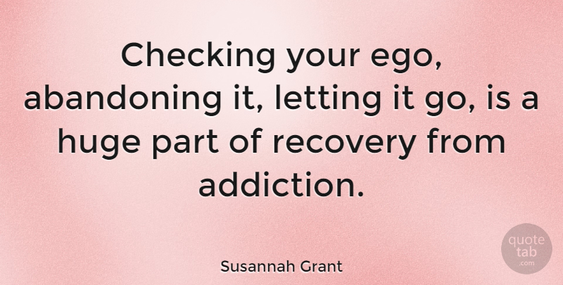Susannah Grant Quote About Abandoning, Checking, Huge, Letting: Checking Your Ego Abandoning It...