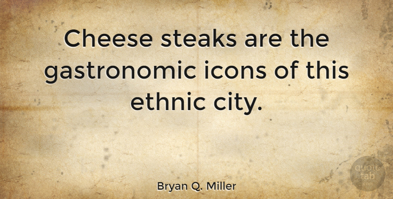 Bryan Q. Miller Quote About Cheesy: Cheese Steaks Are The Gastronomic...