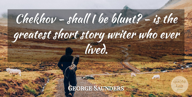 George Saunders Quote About Story Writers, Stories, Chekhov: Chekhov Shall I Be Blunt...