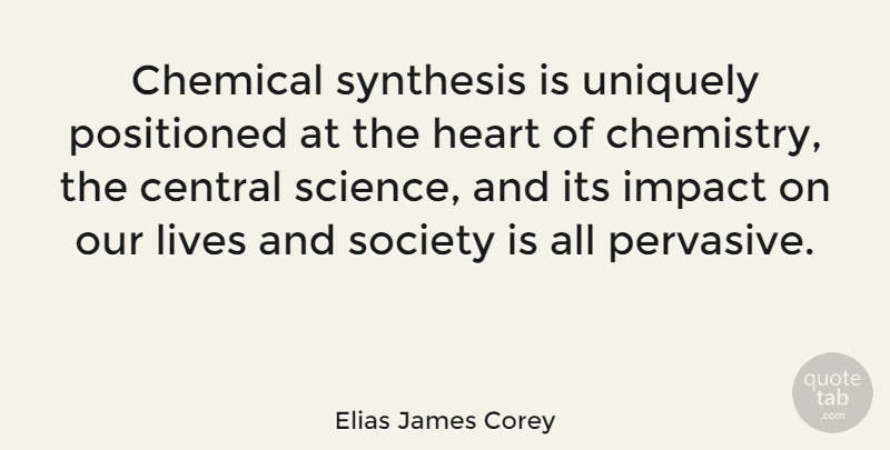 Elias James Corey Quote About Central, Chemical, Impact, Lives, Science: Chemical Synthesis Is Uniquely Positioned...