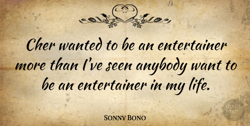 Sonny Bono Quote About Want, Wanted, Entertainers: Cher Wanted To Be An...