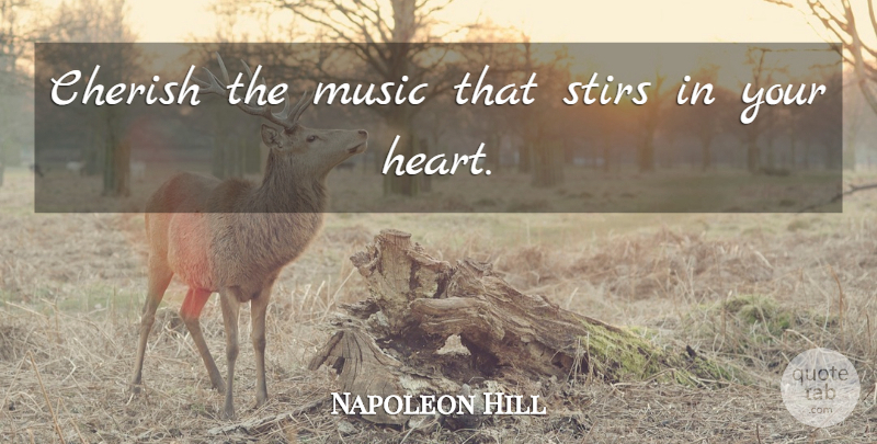Napoleon Hill Quote About Appreciation, Heart, True Beauty: Cherish The Music That Stirs...