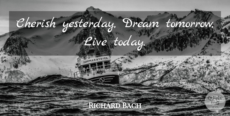 Richard Bach Quote About Dream, Gratitude, Yesterday And Today: Cherish Yesterday Dream Tomorrow Live...