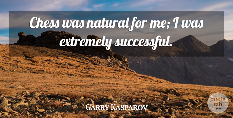 Garry Kasparov Quote About Extremely: Chess Was Natural For Me...