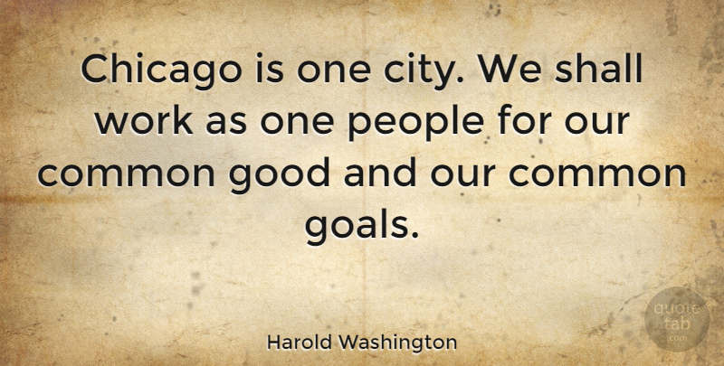 Harold Washington Quote About Cities, Goal, People: Chicago Is One City We...