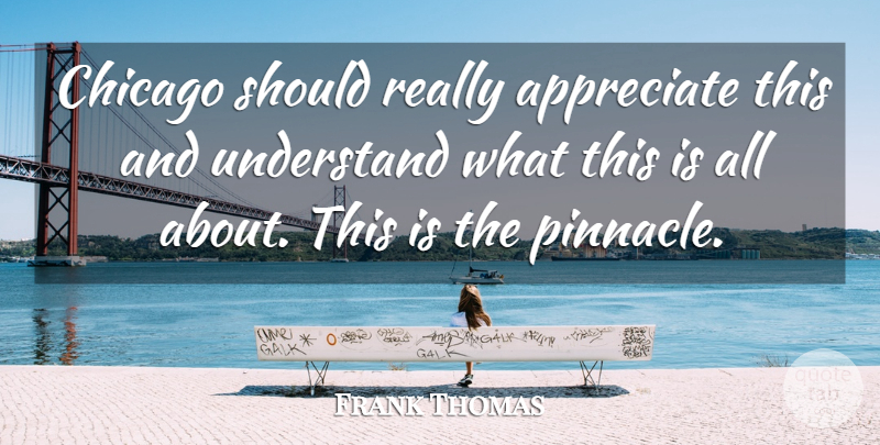 Frank Thomas Quote About Appreciate, Chicago, Understand: Chicago Should Really Appreciate This...