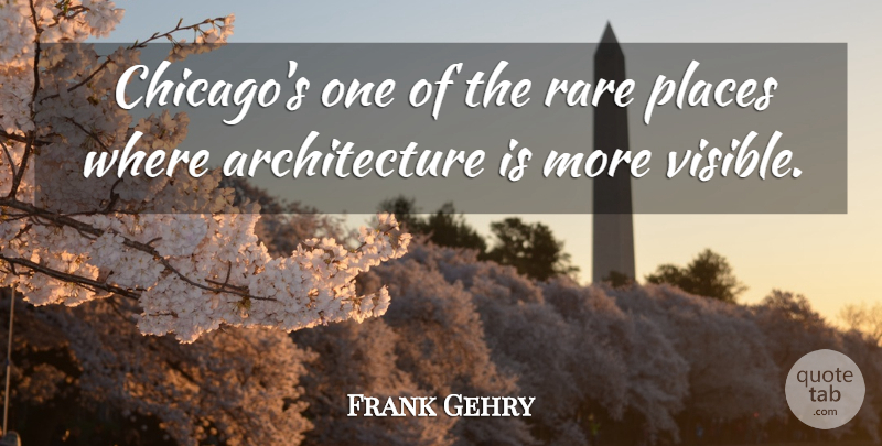 Frank Gehry Quote About Chicago, Architecture, Visible: Chicagos One Of The Rare...