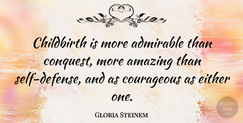 Gloria Steinem Quote About Pregnancy, Self, Defense: Childbirth Is More Admirable Than...